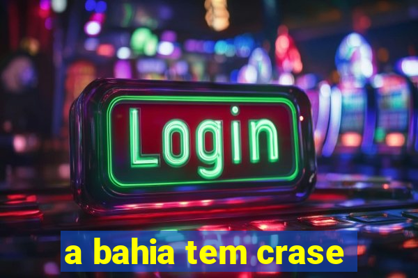 a bahia tem crase